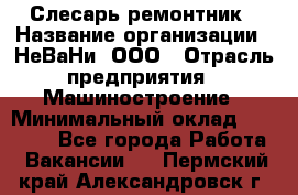 Слесарь-ремонтник › Название организации ­ НеВаНи, ООО › Отрасль предприятия ­ Машиностроение › Минимальный оклад ­ 45 000 - Все города Работа » Вакансии   . Пермский край,Александровск г.